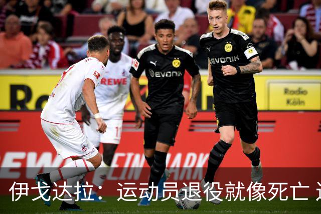 伊戈达拉：运动员退役就像死亡 迷茫挣扎时会看自己集锦重塑信念