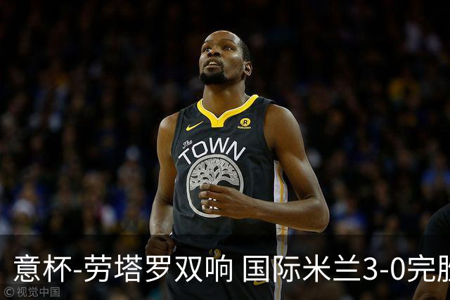 意杯-劳塔罗双响 国际米兰3-0完胜AC米兰挺进决赛