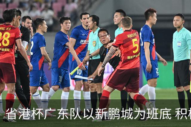 省港杯广东队以新鹏城为班底 积极协调拜合拉木参赛