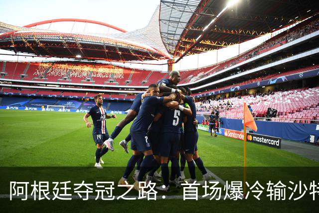 阿根廷夺冠之路：首场爆冷输沙特 经历2次点球大战