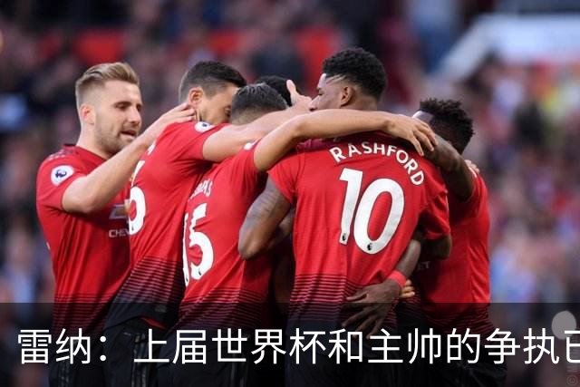 雷纳：上届世界杯和主帅的争执已经过去，当时太年轻但现在更成熟